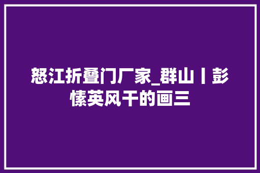 怒江折叠门厂家_群山丨彭愫英风干的画三
