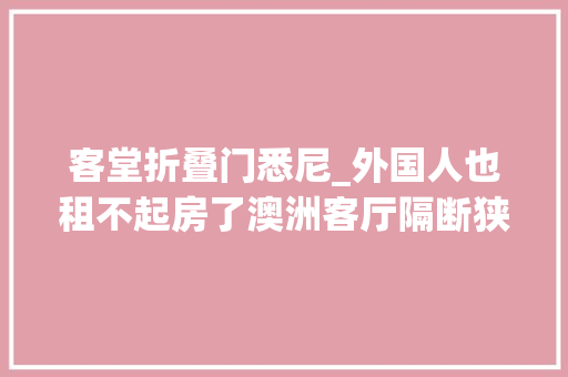 客堂折叠门悉尼_外国人也租不起房了澳洲客厅隔断狭窄月租却高达3千