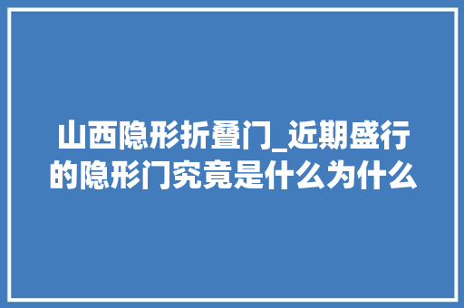山西隐形折叠门_近期盛行的隐形门究竟是什么为什么大年夜受追捧