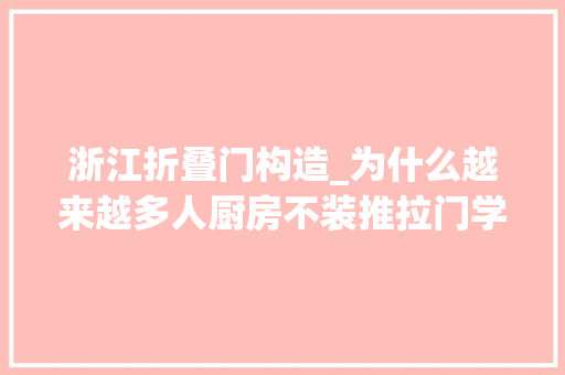 浙江折叠门构造_为什么越来越多人厨房不装推拉门学浙江人的做法美观又省空间