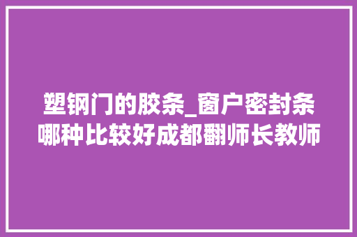 塑钢门的胶条_窗户密封条哪种比较好成都翻师长教师装饰教你这样做不漏风