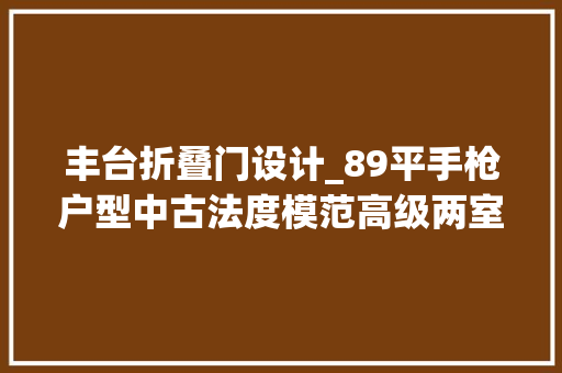 丰台折叠门设计_89平手枪户型中古法度模范高级两室