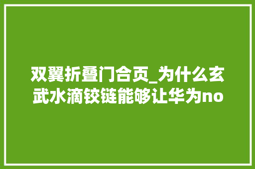 双翼折叠门合页_为什么玄武水滴铰链能够让华为novaflip