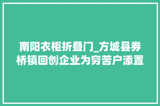南阳衣柜折叠门_方城县券桥镇回创企业为穷苦户添置新家具