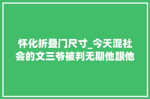 怀化折叠门尺寸_今天混社会的文三爷被判无期他跟他的团伙这样覆灭