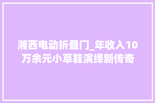 湘西电动折叠门_年收入10万余元小草鞋演绎新传奇