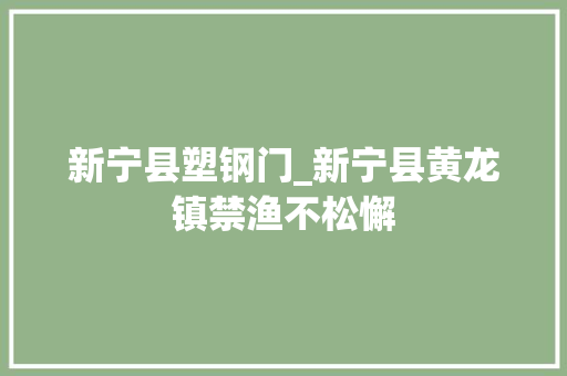 新宁县塑钢门_新宁县黄龙镇禁渔不松懈