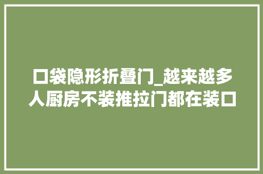 口袋隐形折叠门_越来越多人厨房不装推拉门都在装口袋门和PD门妙啊