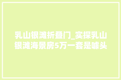 乳山银滩折叠门_实探乳山银滩海景房5万一套是噱头不想变成海边鹤岗