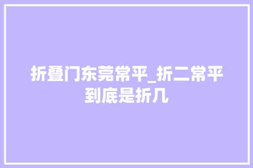 折叠门东莞常平_折二常平到底是折几