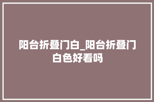 阳台折叠门白_阳台折叠门白色好看吗 玻璃门