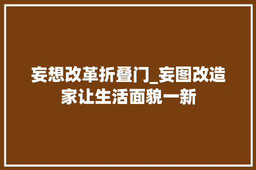 妄想改革折叠门_妄图改造家让生活面貌一新