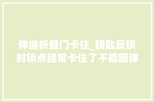 伸缩折叠门卡住_钥匙反锁时锁点经常卡住了不能回弹不能伸缩