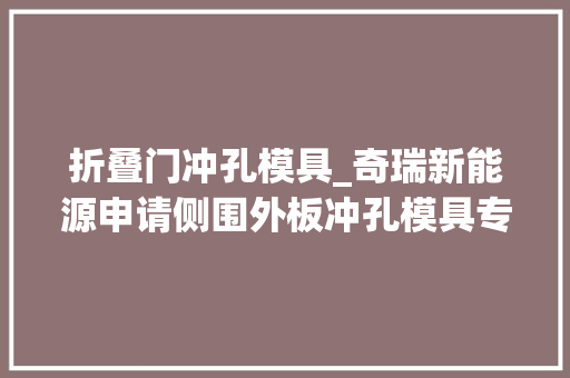 折叠门冲孔模具_奇瑞新能源申请侧围外板冲孔模具专利提高了加工效率