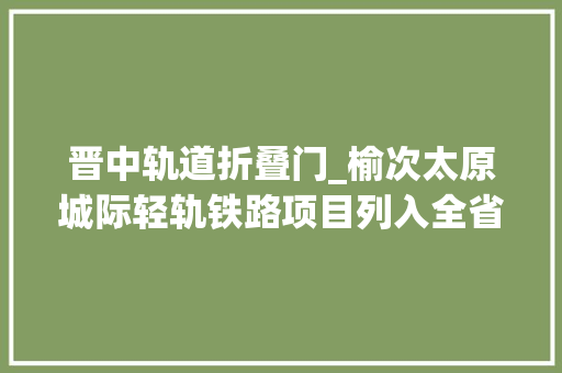 晋中轨道折叠门_榆次太原城际轻轨铁路项目列入全省首批鼓励社会投资项目