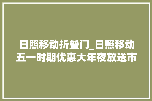 日照移动折叠门_日照移动五一时期优惠大年夜放送市平易近畅享4G收集