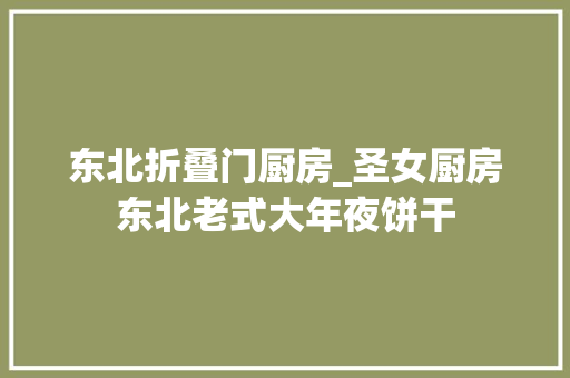 东北折叠门厨房_圣女厨房东北老式大年夜饼干