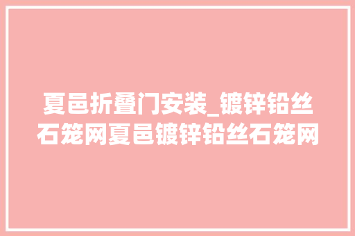夏邑折叠门安装_镀锌铅丝石笼网夏邑镀锌铅丝石笼网厂家铅丝石笼安装步骤