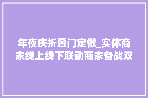 年夜庆折叠门定做_实体商家线上线下联动商家备战双11蛮拼的
