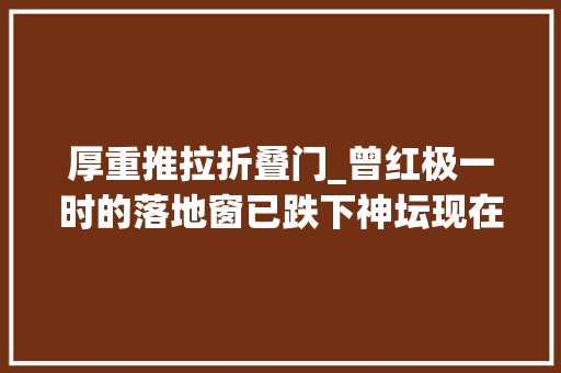 厚重推拉折叠门_曾红极一时的落地窗已跌下神坛现在盛行这样做美观又实用