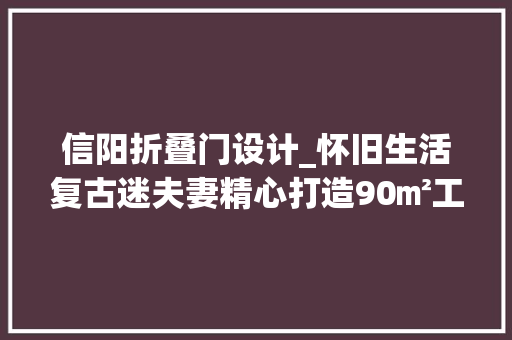 信阳折叠门设计_怀旧生活复古迷夫妻精心打造90㎡工业Loft