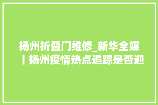 扬州折叠门维修_新华全媒丨扬州疫情热点追踪是否迎来拐点重症若何救治保供与保障工作若何做好
