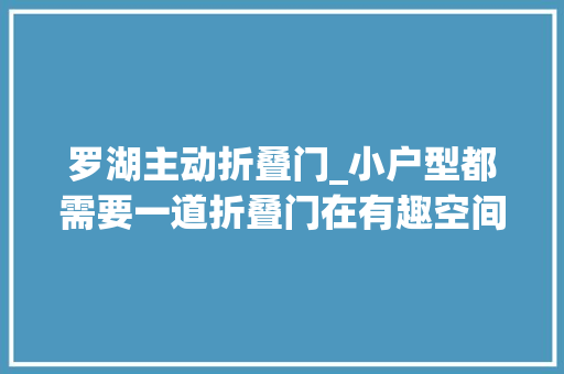 罗湖主动折叠门_小户型都需要一道折叠门在有趣空间里轻松游走