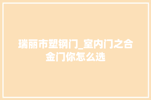 瑞丽市塑钢门_室内门之合金门你怎么选