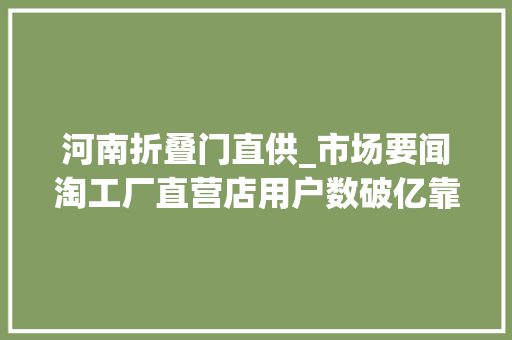 河南折叠门直供_市场要闻淘工厂直营店用户数破亿靠1元包邮天天5折叫板拼多多