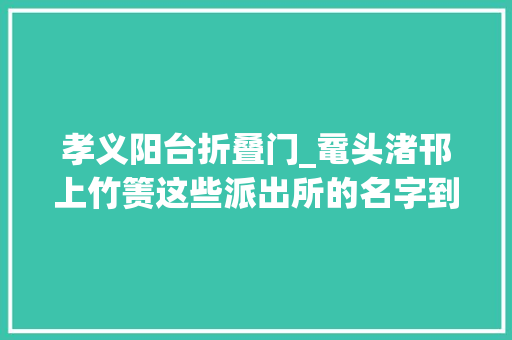 孝义阳台折叠门_鼋头渚邗上竹箦这些派出所的名字到底怎么读