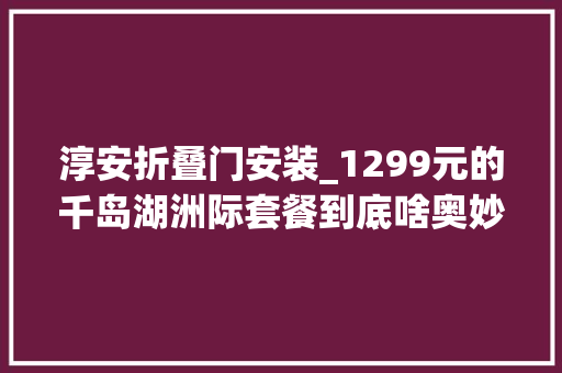 淳安折叠门安装_1299元的千岛湖洲际套餐到底啥奥妙