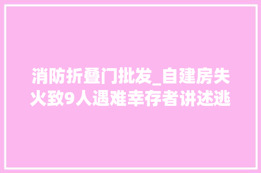 消防折叠门批发_自建房失火致9人遇难幸存者讲述逃生经历