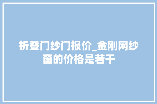 折叠门纱门报价_金刚网纱窗的价格是若干