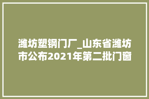 潍坊塑钢门厂_山东省潍坊市公布2021年第二批门窗用未增塑聚氯乙烯PVCU型材产品质量市级监督抽查结果