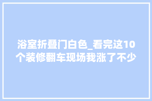 浴室折叠门白色_看完这10个装修翻车现场我涨了不少见识避开很多坑