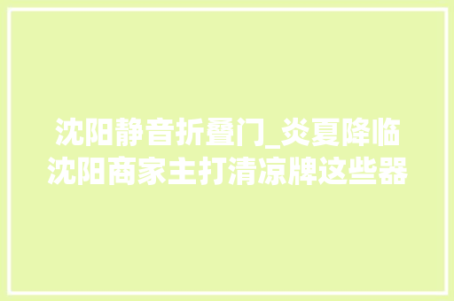 沈阳静音折叠门_炎夏降临沈阳商家主打清凉牌这些器械秒变抢手货