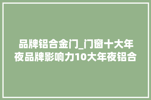 品牌铝合金门_门窗十大年夜品牌影响力10大年夜铝合金门窗品牌榜