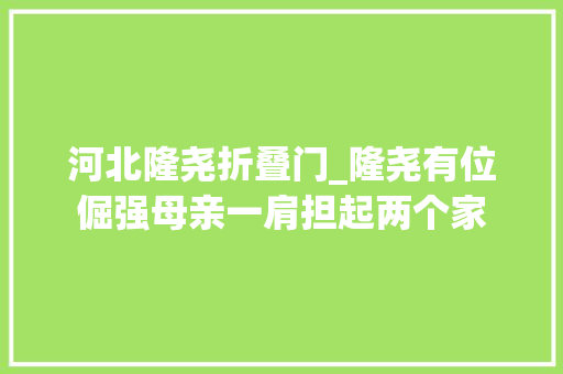 河北隆尧折叠门_隆尧有位倔强母亲一肩担起两个家