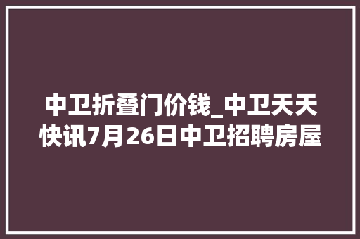 中卫折叠门价钱_中卫天天快讯7月26日中卫招聘房屋信息免发免看