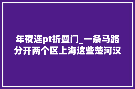 年夜连pt折叠门_一条马路分开两个区上海这些楚河汉界你知道吗