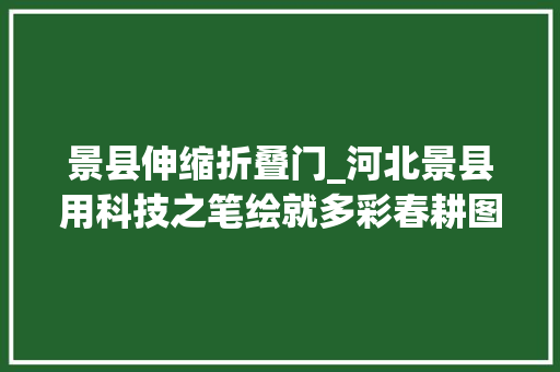 景县伸缩折叠门_河北景县用科技之笔绘就多彩春耕图