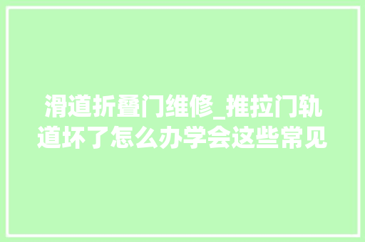 滑道折叠门维修_推拉门轨道坏了怎么办学会这些常见的推拉门小技巧自己就能修