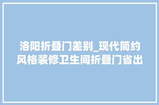 洛阳折叠门差别_现代简约风格装修卫生间折叠门省出一部分空间合理又舒适
