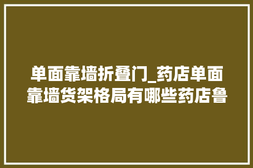 单面靠墙折叠门_药店单面靠墙货架格局有哪些药店鲁班