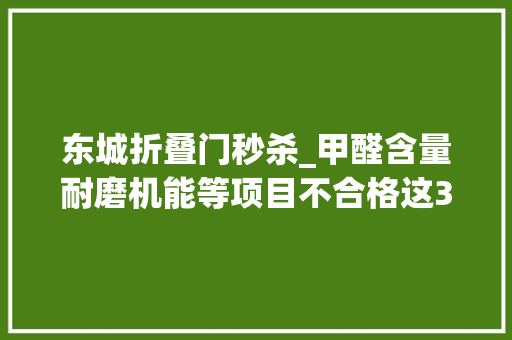 东城折叠门秒杀_甲醛含量耐磨机能等项目不合格这30批次鞋类产品质量堪忧