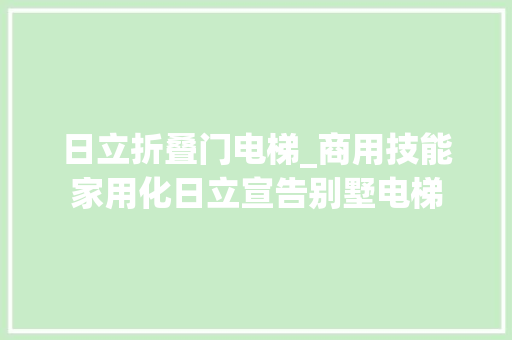 日立折叠门电梯_商用技能家用化日立宣告别墅电梯