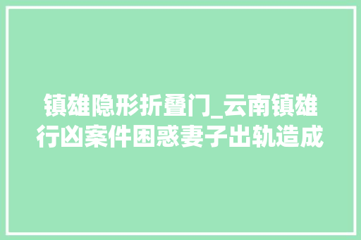 镇雄隐形折叠门_云南镇雄行凶案件困惑妻子出轨造成2人去世亡21人受伤