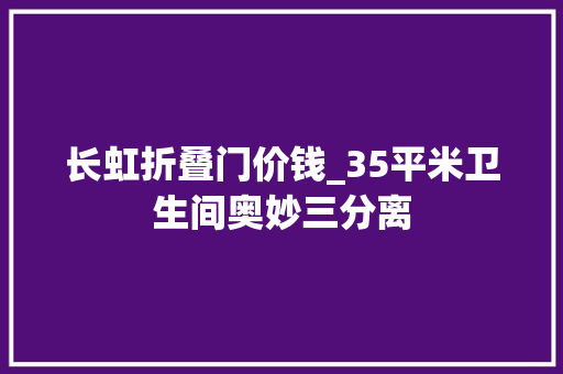 长虹折叠门价钱_35平米卫生间奥妙三分离