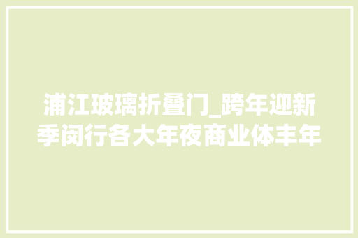 浦江玻璃折叠门_跨年迎新季闵行各大年夜商业体丰年夜促销冲↗