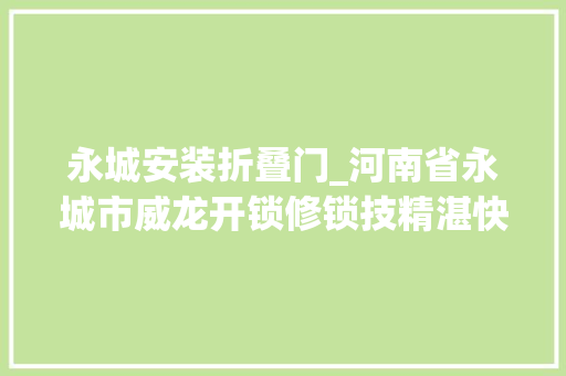 永城安装折叠门_河南省永城市威龙开锁修锁技精湛快捷高效做事优质平易近称赞